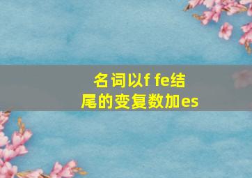 名词以f fe结尾的变复数加es